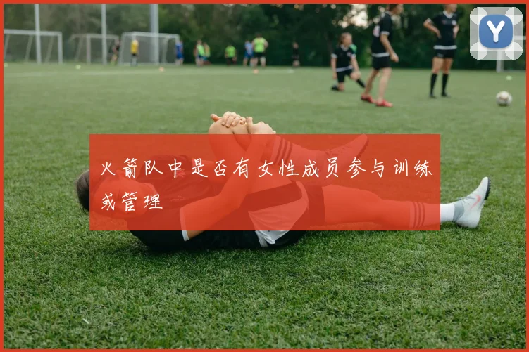火箭队中是否有女性成员参与训练或管理