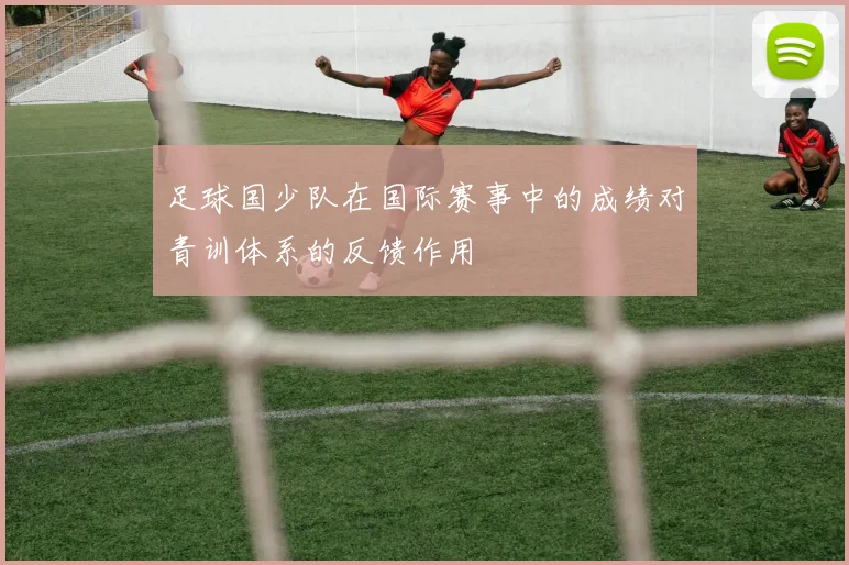 足球国少队在国际赛事中的成绩对青训体系的反馈作用