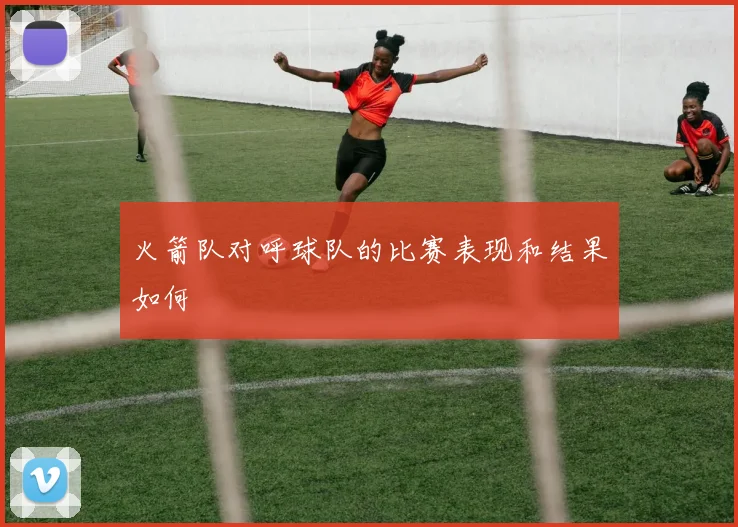 火箭队对呼球队的比赛表现和结果如何