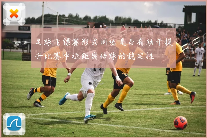 足球飞镖赛形式训练是否有助于提升比赛中远距离传球的稳定性