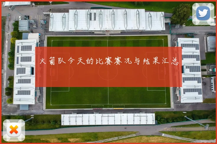 火箭队今天的比赛赛况与结果汇总