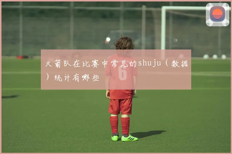 火箭队在比赛中常见的shuju(数据)统计有哪些