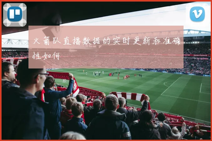 火箭队直播数据的实时更新和准确性如何