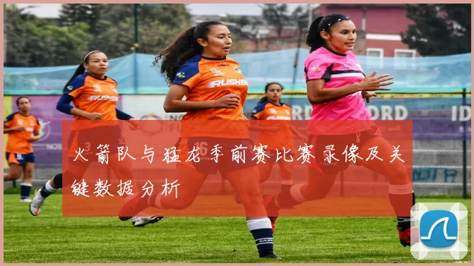 火箭队与猛龙季前赛比赛录像及关键数据分析