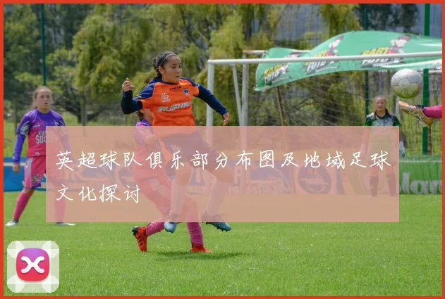 英超球队俱乐部分布图及地域足球文化探讨