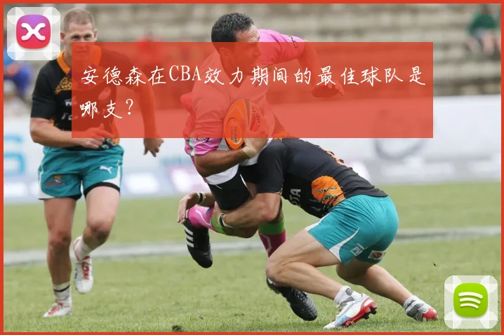 安德森在CBA效力期间的最佳球队是哪支？