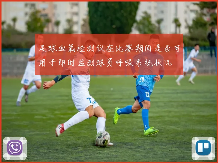 足球血氧检测仪在比赛期间是否可用于即时监测球员呼吸系统状况