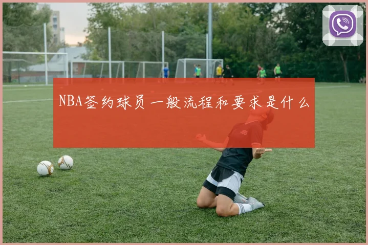 NBA签约球员一般流程和要求是什么