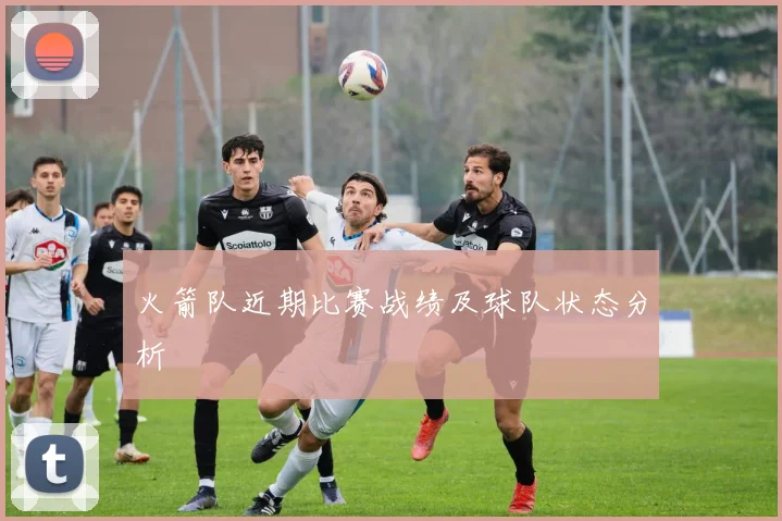 火箭队近期比赛战绩及球队状态分析